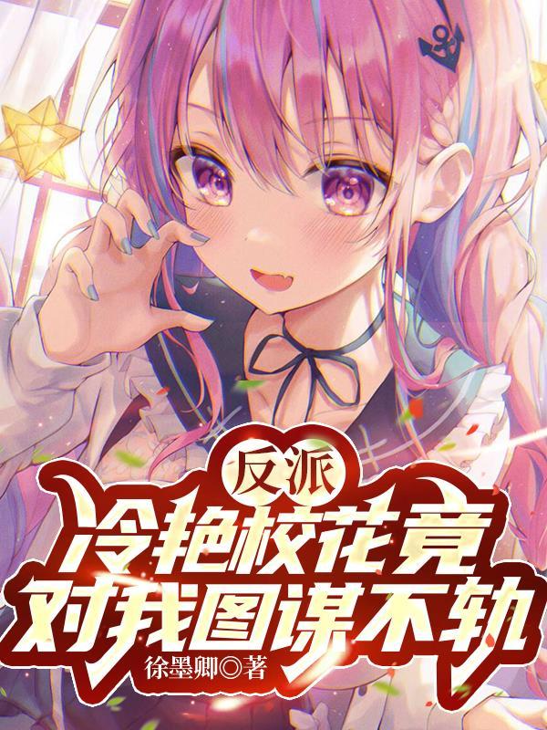 反派:冷艳校花竟对我图谋不轨 反派:冷艳校花竟对我图谋不轨