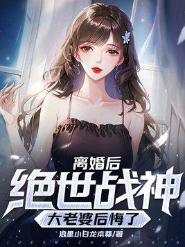 离婚后,我的绝世战神大老婆后悔了 离婚后,我的绝世战神大老婆后悔了