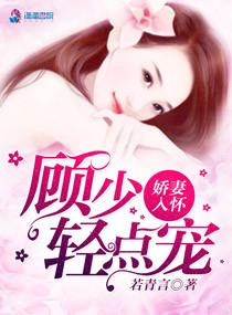 娇妻入怀,顾少我超乖 娇妻入怀,顾少我超乖
