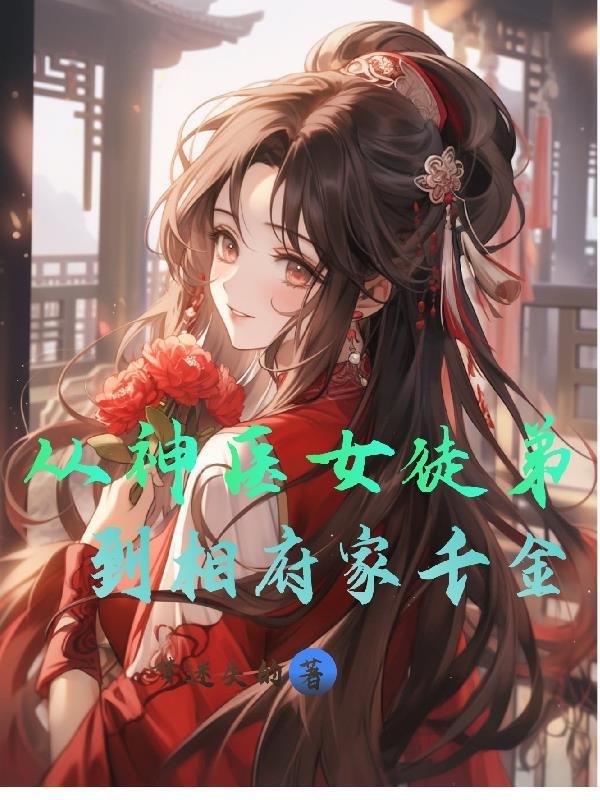 从神医女徒弟到相府家千金 从神医女徒弟到相府家千金