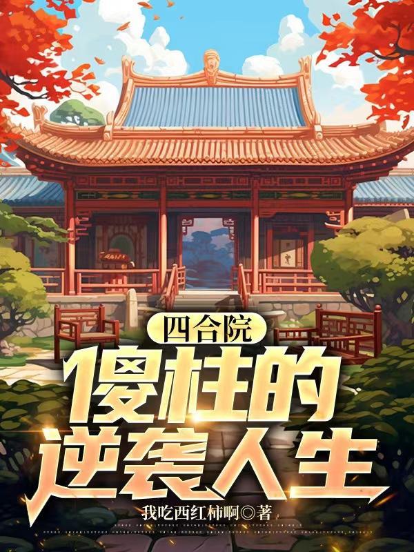四合院:傻柱的逆袭人生 四合院:傻柱的逆袭人生