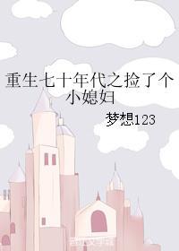 重生七十年代之捡了个小媳妇 重生七十年代之捡了个小媳妇