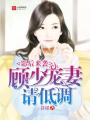 影后来袭:顾少,宠妻请低调 影后来袭:顾少,宠妻请低调