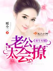 重生军婚,老公太会撩 重生军婚,老公太会撩