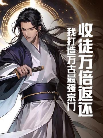 收徒万倍返还:我打造万古最强宗门 收徒万倍返还:我打造万古最强宗门