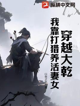 穿越大乾,我靠打猎养活妻女 穿越大乾,我靠打猎养活妻女