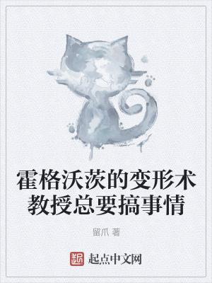 霍格沃茨的变形术教授总要搞事情 霍格沃茨的变形术教授总要搞事情