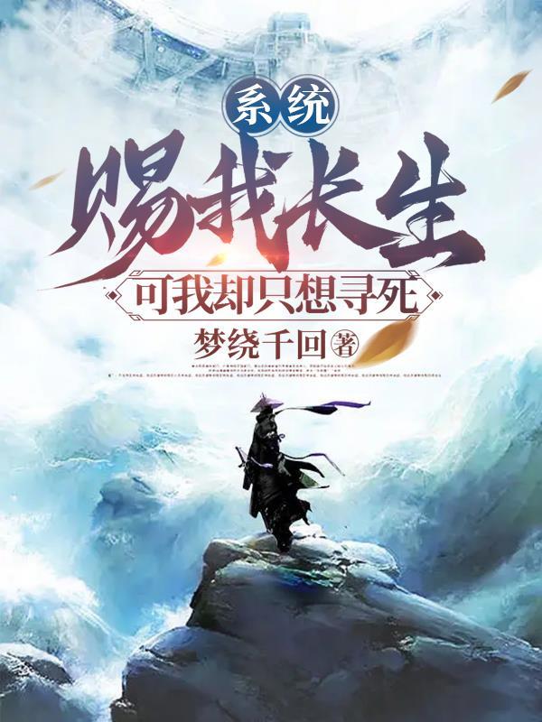 系统赐我长生,可我却只想寻死 系统赐我长生,可我却只想寻死